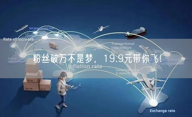 粉丝破万不是梦，19.9元带你飞！
