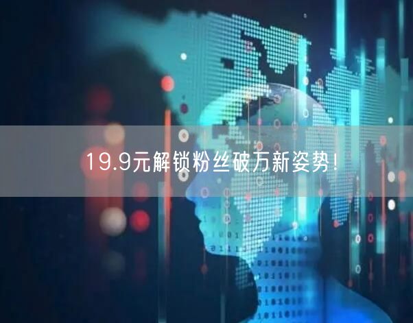 19.9元解锁粉丝破万新姿势！