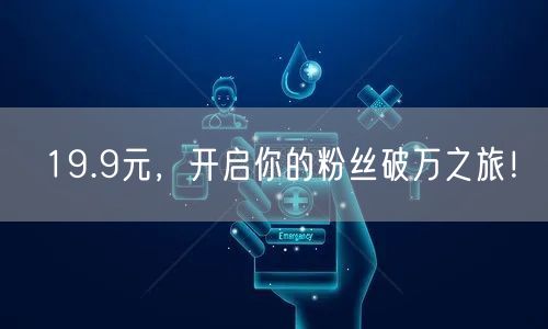 19.9元，开启你的粉丝破万之旅！