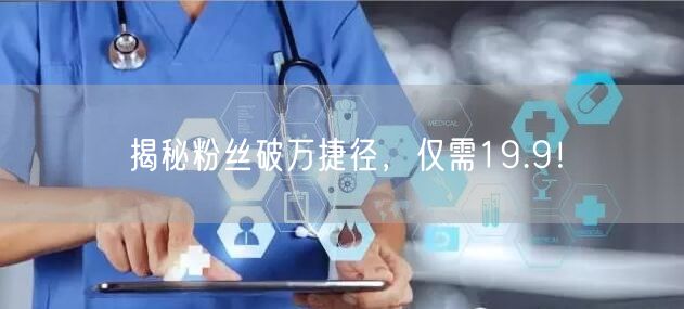 揭秘粉丝破万捷径，仅需19.9！