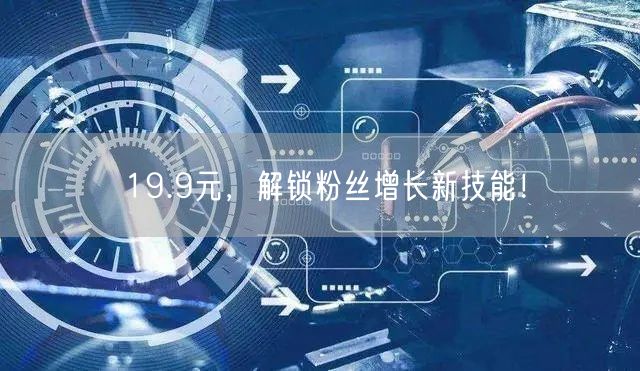 19.9元，解锁粉丝增长新技能！