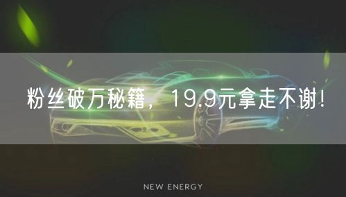 粉丝破万秘籍，19.9元拿走不谢！