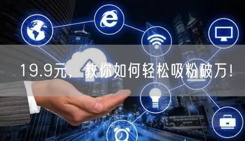 19.9元，教你如何轻松吸粉破万！