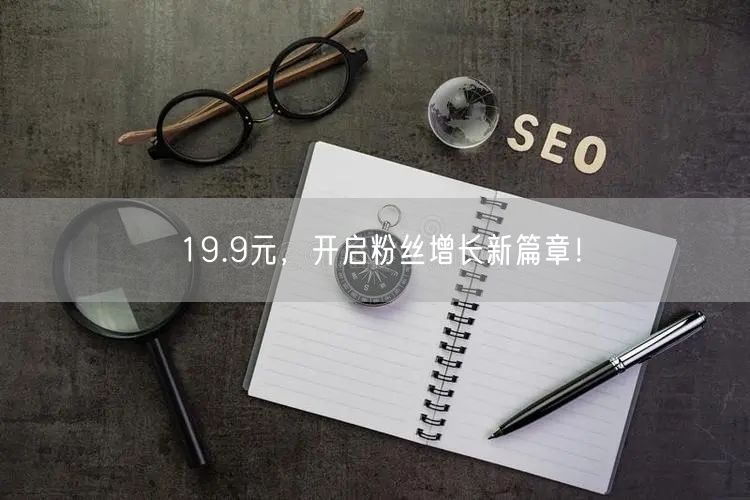 19.9元，开启粉丝增长新篇章！