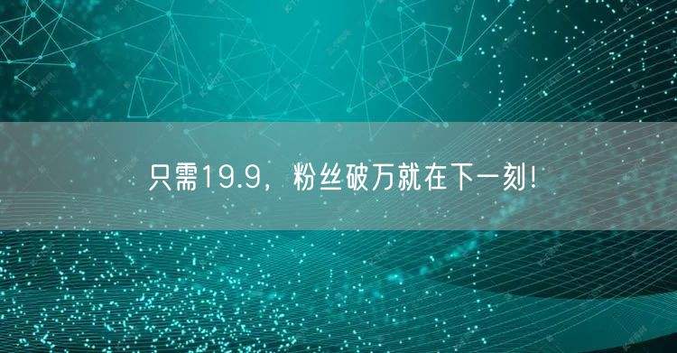 只需19.9，粉丝破万就在下一刻！