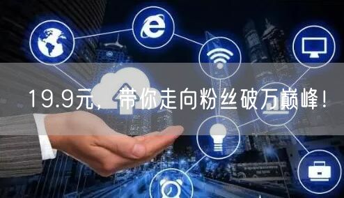 19.9元，带你走向粉丝破万巅峰！