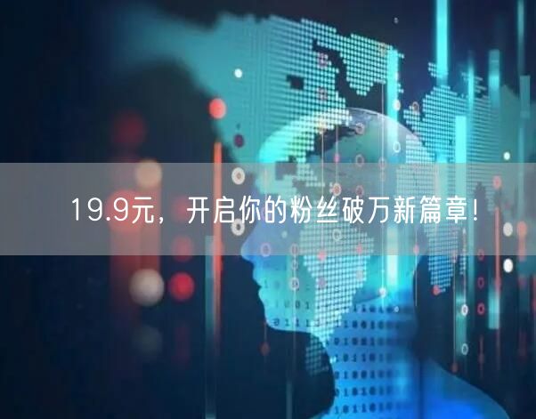 19.9元，开启你的粉丝破万新篇章！