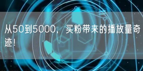 从50到5000，买粉带来的播放量奇迹！