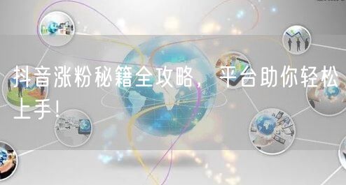 抖音涨粉秘籍全攻略，平台助你轻松上手！