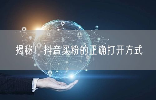 揭秘！抖音买粉的正确打开方式
