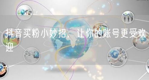 抖音买粉小妙招，让你的账号更受欢迎
