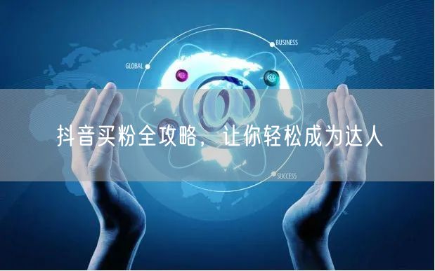 抖音买粉全攻略，让你轻松成为达人