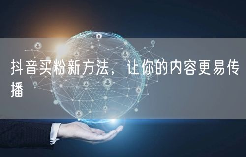 抖音买粉新方法，让你的内容更易传播