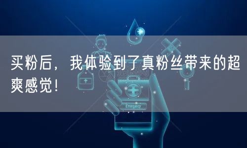 买粉后，我体验到了真粉丝带来的超爽感觉！