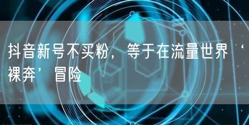 抖音新号不买粉，等于在流量世界‘裸奔’冒险