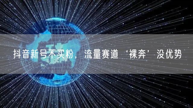 抖音新号不买粉，流量赛道‘裸奔’没优势