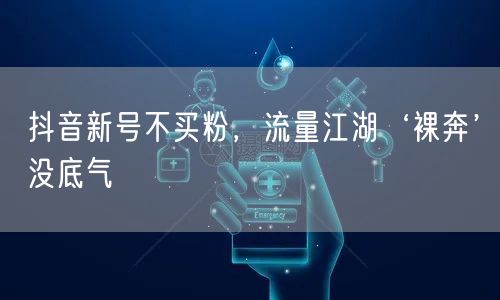 抖音新号不买粉，流量江湖‘裸奔’没底气