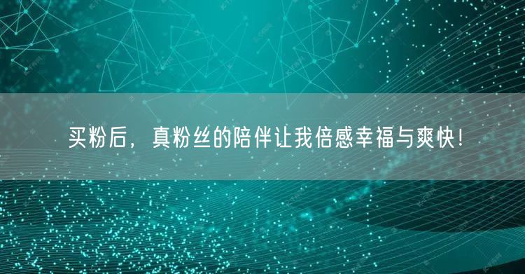 买粉后，真粉丝的陪伴让我倍感幸福与爽快！