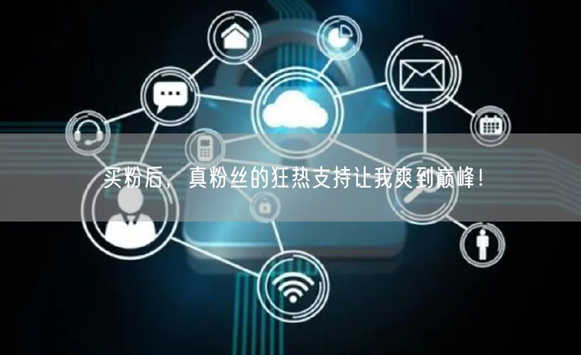 买粉后，真粉丝的狂热支持让我爽到巅峰！