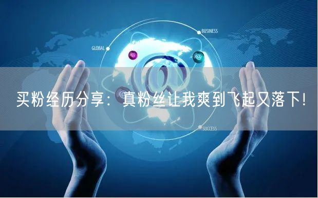 买粉经历分享：真粉丝让我爽到飞起又落下！