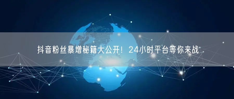 抖音粉丝暴增秘籍大公开！24小时平台等你