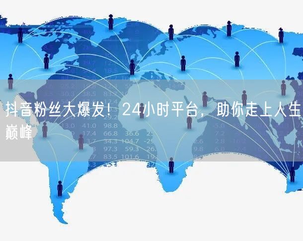 抖音粉丝大爆发！24小时平台，助你走上人生巅峰