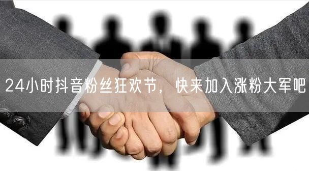 24小时抖音粉丝狂欢节，快来加入涨粉大军吧