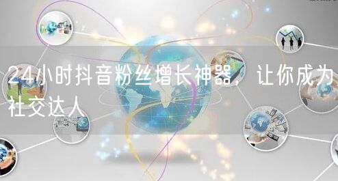 24小时抖音粉丝增长神器，让你成为社交达人