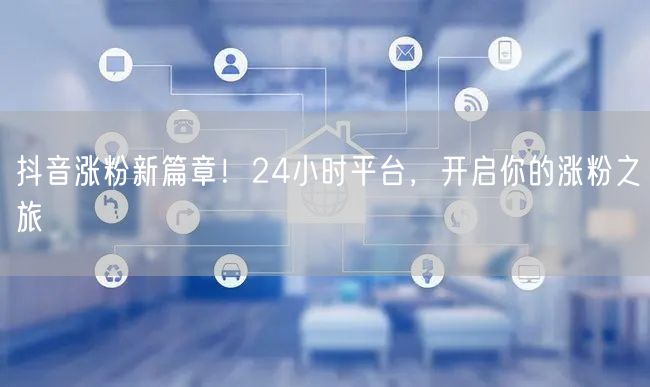 抖音涨粉新篇章！24小时平台，开启你的涨粉之旅