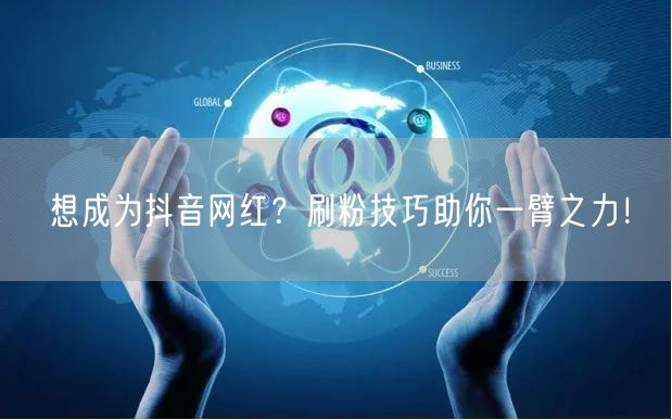想成为抖音网红？刷粉技巧助你一臂之力！