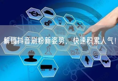 解锁抖音刷粉新姿势，快速积累人气！