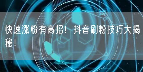 快速涨粉有高招！抖音刷粉技巧大揭秘！