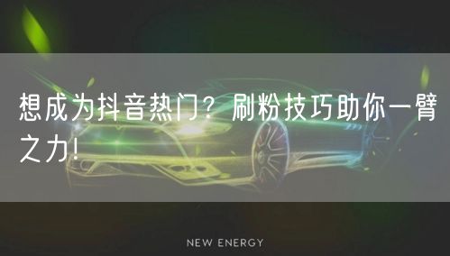 想成为抖音热门？刷粉技巧助你一臂之力！