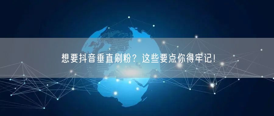 想要抖音垂直刷粉？这些要点你得牢记！