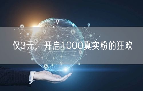 仅3元，开启1000真实粉的狂欢