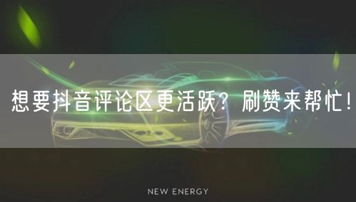 想要抖音评论区更活跃？刷赞来帮忙！