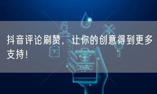 抖音评论刷赞，让你的创意得到更多支持！