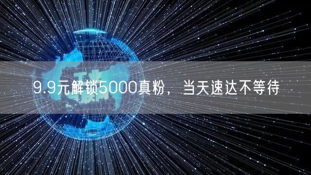 9.9元解锁5000真粉，当天速达不等待