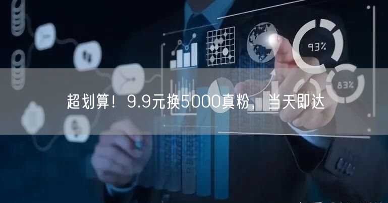 超划算！9.9元换5000真粉，当天即达
