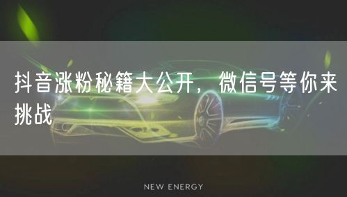 抖音涨粉秘籍大公开，微信号等你来挑战