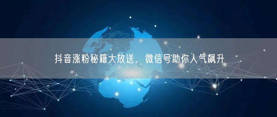 抖音涨粉秘籍大放送，微信号助你人气飙升
