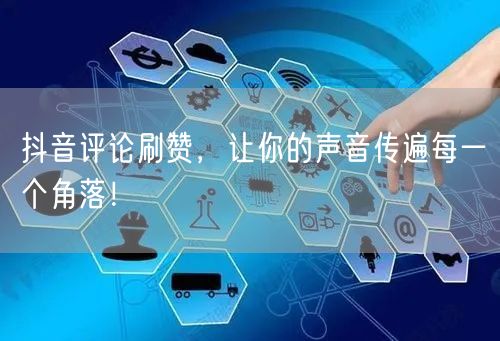 抖音评论刷赞，让你的声音传遍每一个角落！