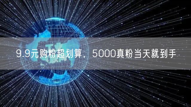 9.9元购粉超划算，5000真粉当天就到手