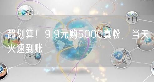 超划算！9.9元购5000真粉，当天火速到账