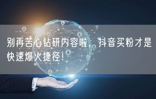 别再苦心钻研内容啦，抖音买粉才是快速爆火捷径！