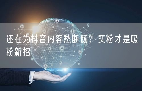还在为抖音内容愁断肠？买粉才是吸粉新招