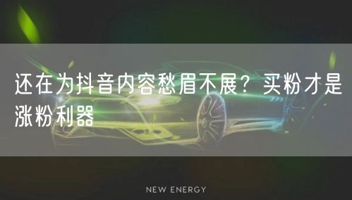 还在为抖音内容愁眉不展？买粉才是涨粉利器