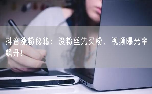 抖音涨粉秘籍：没粉丝先买粉，视频曝光率飙升！