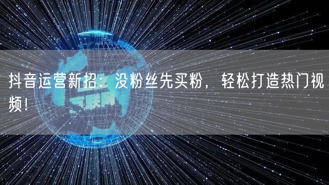 抖音运营新招：没粉丝先买粉，轻松打造热门视频！