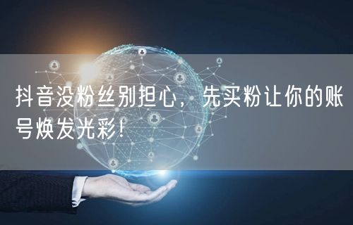 抖音没粉丝别担心，先买粉让你的账号焕发光彩！